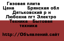 Газовая плита GEFEST › Цена ­ 15 - Брянская обл., Дятьковский р-н, Любохна пгт Электро-Техника » Бытовая техника   